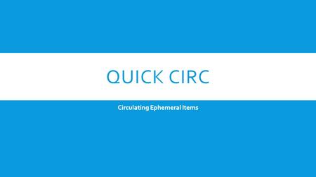 QUICK CIRC Circulating Ephemeral Items. QUICK CIRC Using Polaris Quick- Circ, you can circulate items that are not intended for full cataloging and generate.
