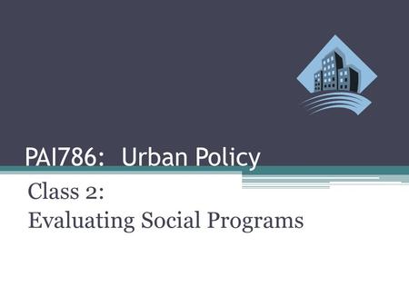 PAI786: Urban Policy Class 2: Evaluating Social Programs.