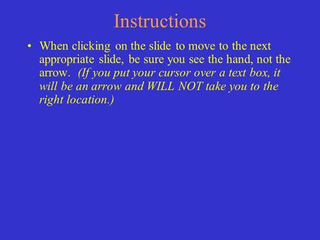 Instructions When clicking on the slide to move to the next appropriate slide, be sure you see the hand, not the arrow. (If you put your cursor over a.
