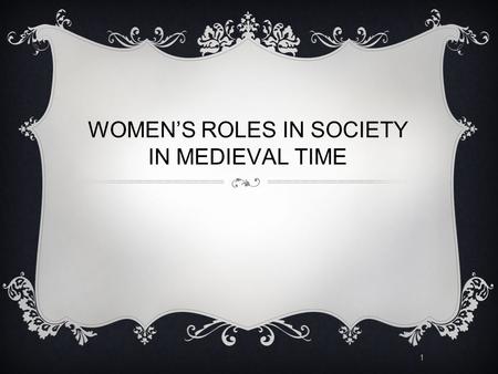 1 WOMEN’S ROLES IN SOCIETY IN MEDIEVAL TIME. 2 WOMEN'S ROLES  We can put the women into five categories based on know they were known during medieval.