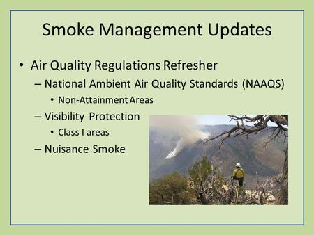 Smoke Management Updates Air Quality Regulations Refresher – National Ambient Air Quality Standards (NAAQS) Non-Attainment Areas – Visibility Protection.