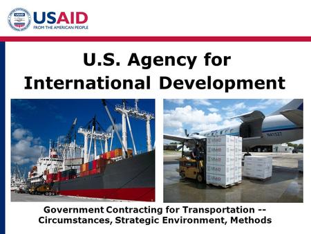 U.S. Agency for International Development Government Contracting for Transportation -- Circumstances, Strategic Environment, Methods.