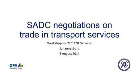 SADC negotiations on trade in transport services Workshop for 22 nd TNF Services Johannesburg 5 August 2014.