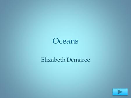 Oceans Elizabeth Demaree. Science 3 rd Grade The purpose of this Power point is for the students to understand about the oceans and where they are located.