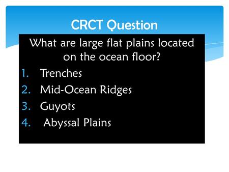 What are large flat plains located on the ocean floor? 1.Trenches 2.Mid-Ocean Ridges 3.Guyots 4. Abyssal Plains CRCT Question.