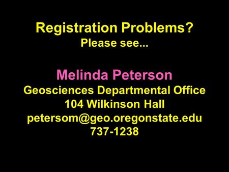 Registration Problems? Please see... Melinda Peterson Geosciences Departmental Office 104 Wilkinson Hall 737-1238.