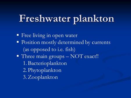 Freshwater plankton  Free living in open water  Position mostly determined by currents (as opposed to i.e. fish)  Three main groups – NOT exact!! 1.Bacterioplankton.