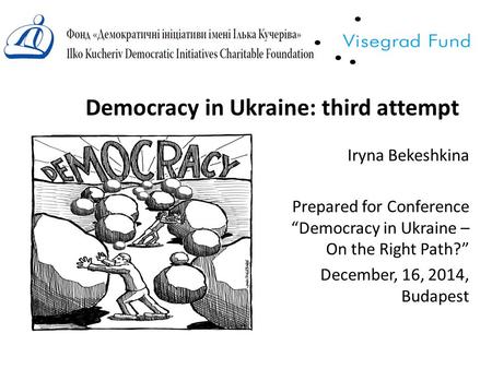 Democracy in Ukraine: third attempt Iryna Bekeshkina Prepared for Conference “Democracy in Ukraine – On the Right Path?” December, 16, 2014, Budapest.