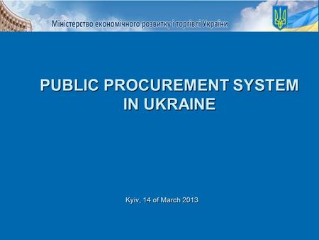 Kyiv, 14 of March 2013 PUBLIC PROCUREMENT SYSTEM IN UKRAINE.