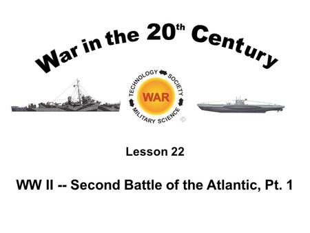 Lesson 22 WW II -- Second Battle of the Atlantic, Pt. 1.