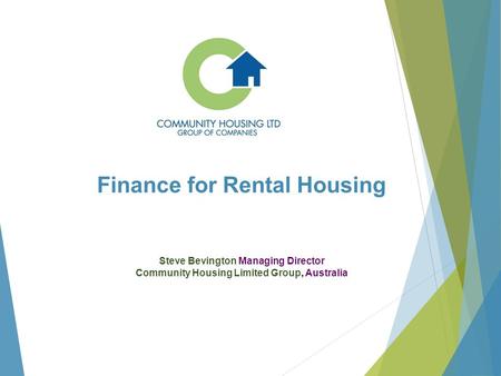 Finance for Rental Housing Steve Bevington Managing Director Community Housing Limited Group, Australia.
