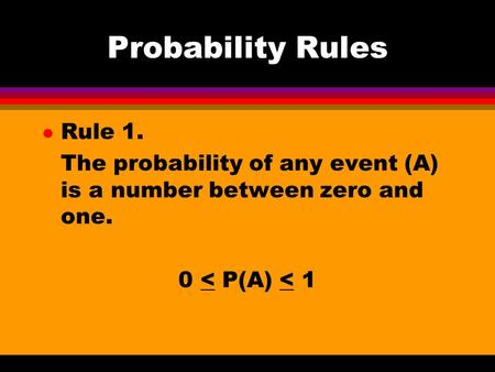 Probability Rules l Rule 1. The probability of any event (A) is a number between zero and one. 0 < P(A) < 1.