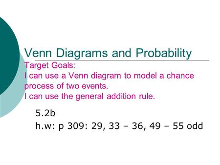 Venn Diagrams and Probability Target Goals: I can use a Venn diagram to model a chance process of two events. I can use the general addition rule. 5.2b.