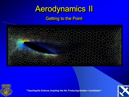 “Teaching the Science, Inspiring the Art, Producing Aviation Candidates!” Aerodynamics II Getting to the Point.