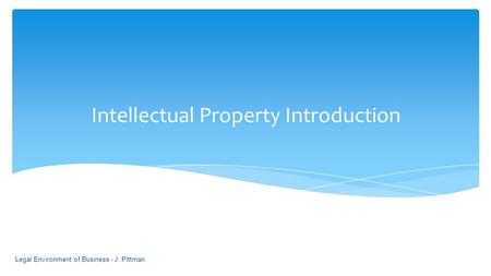 Intellectual Property Introduction Legal Environment of Business - J. Pittman 1-1.