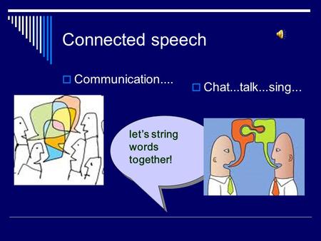 Connected speech  Communication....  Chat...talk...sing... let’s string words together!