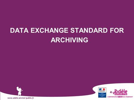 1 DATA EXCHANGE STANDARD FOR ARCHIVING. 2  French initiative  Facilitate interoperability between the information system of an archival institution.