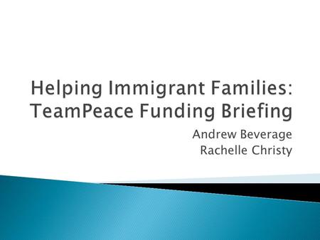 Andrew Beverage Rachelle Christy.  TeamPeace Assists Immigrant Youth ◦ Integration into US Society ◦ Improve Self-Esteem  Requesting $50,000 Grant 