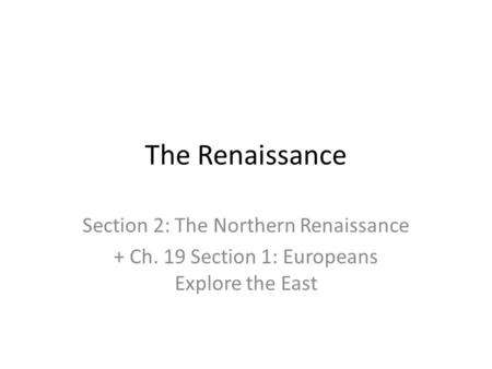 The Renaissance Section 2: The Northern Renaissance + Ch. 19 Section 1: Europeans Explore the East.