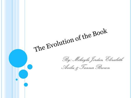 By: Mikayla Jordan, Elizabeth Aviles, & Tanner Brown The Evolution of the Book.