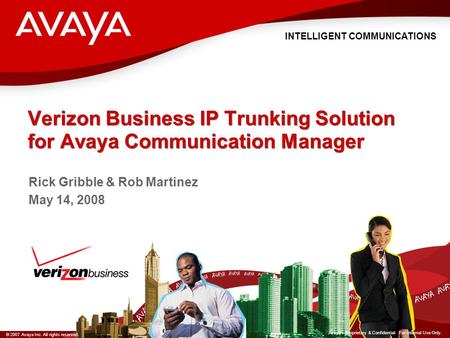 INTELLIGENT COMMUNICATIONS © 2007 Avaya Inc. All rights reserved. Avaya – Proprietary & Confidential. For Internal Use Only. Verizon Business IP Trunking.