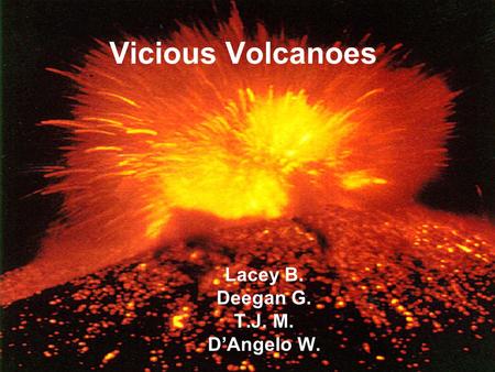 Vicious Volcanoes Lacey B. Deegan G. T.J. M. D’Angelo W.
