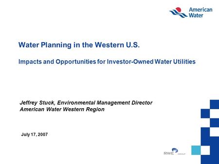 Water Planning in the Western U.S. Impacts and Opportunities for Investor-Owned Water Utilities Jeffrey Stuck, Environmental Management Director American.