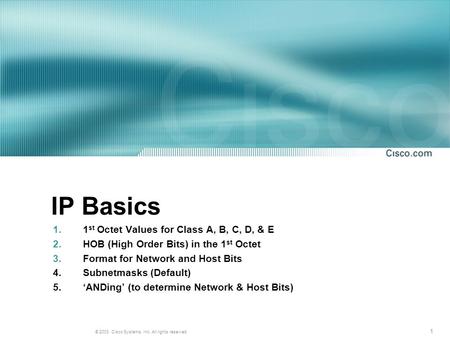 1 © 2003, Cisco Systems, Inc. All rights reserved. IP Basics 1.1 st Octet Values for Class A, B, C, D, & E 2.HOB (High Order Bits) in the 1 st Octet 3.Format.