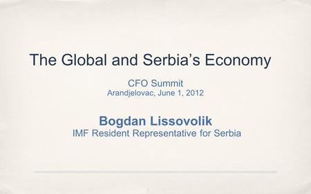 The Global and Serbia’s Economy CFO Summit Arandjelovac, June 1, 2012 Bogdan Lissovolik IMF Resident Representative for Serbia.