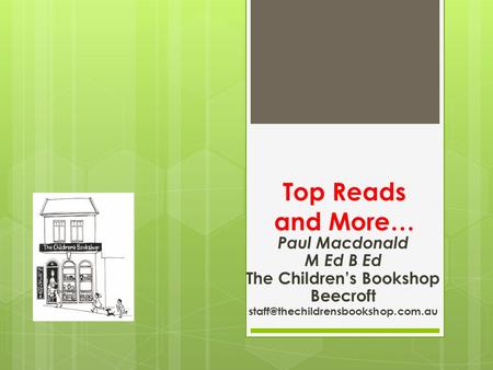 Top Reads and More… Paul Macdonald M Ed B Ed The Children’s Bookshop Beecroft