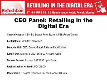CEO Panel: Retailing in the Digital Era Sadashiv Nayak, CEO, Big Bazaar, Food Bazaar & FBB (Future Group) Latif Nathani, VP & MD, eBay India Damodar Mall,