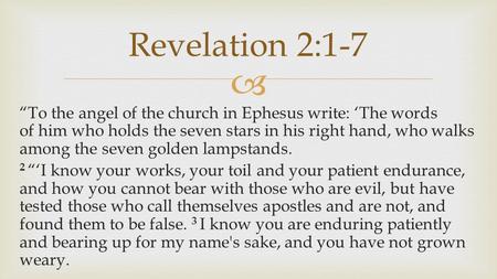  “To the angel of the church in Ephesus write: ‘The words of him who holds the seven stars in his right hand, who walks among the seven golden lampstands.