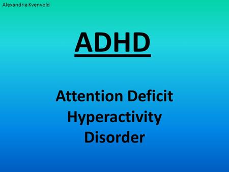 ADHD Attention Deficit Hyperactivity Disorder Alexandria Kvenvold.