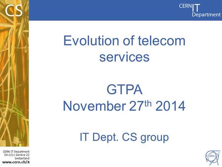 CERN IT Department CH-1211 Genève 23 Switzerland www.cern.ch/i t Evolution of telecom services GTPA November 27 th 2014 IT Dept. CS group.