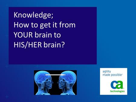 Knowledge; How to get it from YOUR brain to HIS/HER brain?