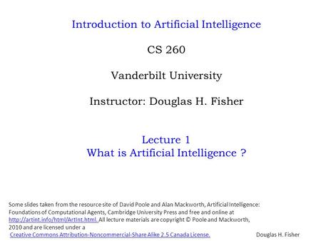 Introduction to Artificial Intelligence CS 260 Vanderbilt University Instructor: Douglas H. Fisher Lecture 1 What is Artificial Intelligence ? Douglas.
