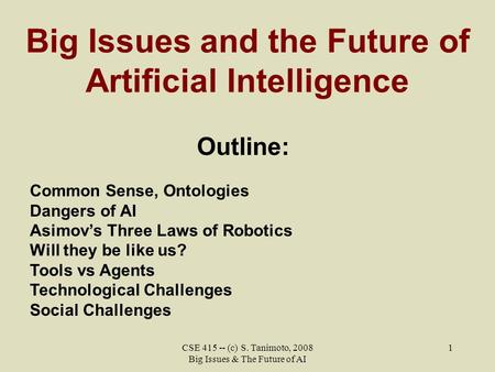 CSE 415 -- (c) S. Tanimoto, 2008 Big Issues & The Future of AI 1 Big Issues and the Future of Artificial Intelligence Outline: Common Sense, Ontologies.