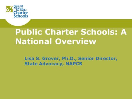 Public Charter Schools: A National Overview Lisa S. Grover, Ph.D., Senior Director, State Advocacy, NAPCS.