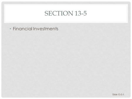 SECTION 13-5 Financial Investments Slide 13-5-1. FINANCIAL INVESTMENTS Stocks Bonds Mutual Funds Evaluating Investment Returns Building a Nest Egg Slide.