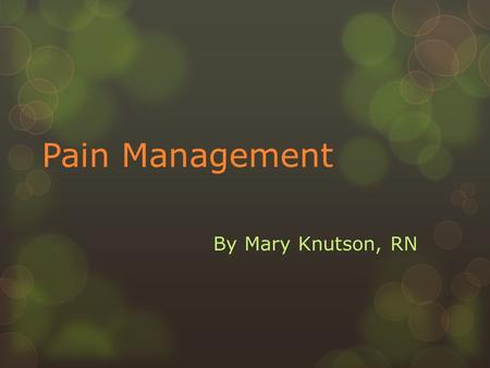 Pain Management By Mary Knutson, RN. Goals:  To improve awareness of pain physiology, pain issues, assessment skills, and ways to manage chronic pain.