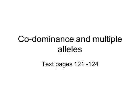 Co-dominance and multiple alleles Text pages 121 -124.