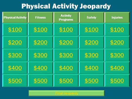 Physical Activity Jeopardy Physical ActivityFitness Activity Programs SafetyInjuries $100 $200 $300 $400 $500 Final Jeopardy.