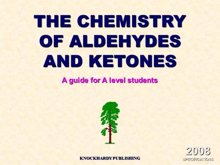 THE CHEMISTRY OF ALDEHYDES AND KETONES A guide for A level students KNOCKHARDY PUBLISHING 2008 SPECIFICATIONS.