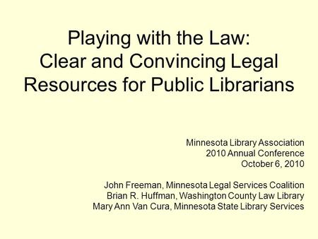 Playing with the Law: Clear and Convincing Legal Resources for Public Librarians Minnesota Library Association 2010 Annual Conference October 6, 2010 John.