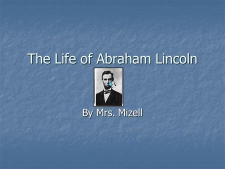 The Life of Abraham Lincoln By Mrs. Mizell. Lincoln’s Childhood He was born in Kentucky. He was born in Kentucky. He moved to Indiana. He moved to Indiana.