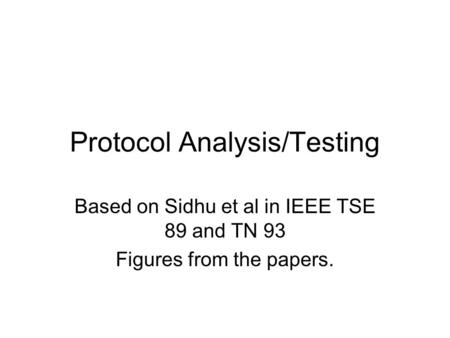 Protocol Analysis/Testing Based on Sidhu et al in IEEE TSE 89 and TN 93 Figures from the papers.