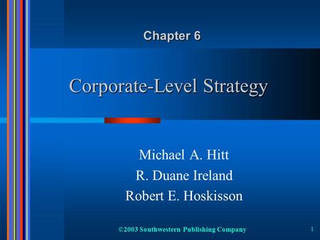 ©2003 Southwestern Publishing Company 1 Corporate-Level Strategy Michael A. Hitt R. Duane Ireland Robert E. Hoskisson Chapter 6.