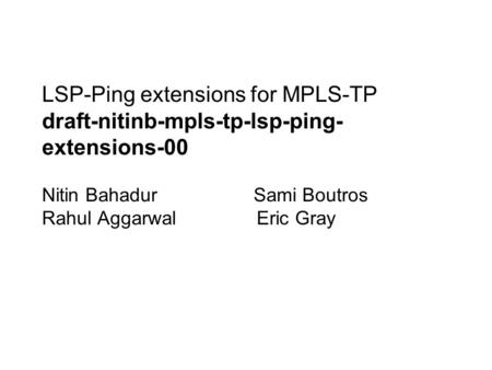 LSP-Ping extensions for MPLS-TP draft-nitinb-mpls-tp-lsp-ping- extensions-00 Nitin Bahadur Sami Boutros Rahul Aggarwal Eric Gray.