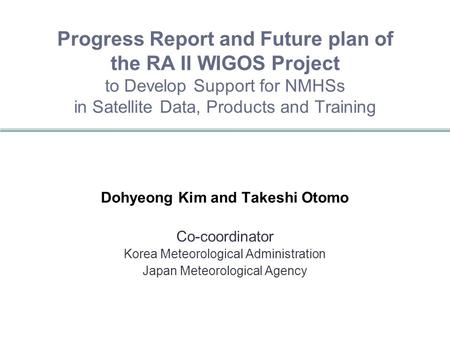 Progress Report and Future plan of the RA II WIGOS Project to Develop Support for NMHSs in Satellite Data, Products and Training Dohyeong Kim and Takeshi.
