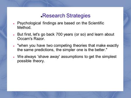 Research Strategies Psychological findings are based on the Scientific Method. But first, let's go back 700 years (or so) and learn about Occam's Razor.